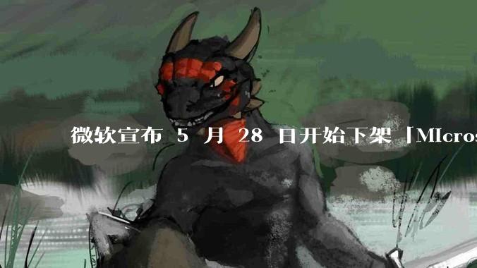 微软宣布 5 月 28 日开始下架「Microsoft 远程桌面」应用，背后原因有哪些？