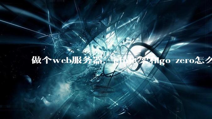 做个web服务器，gin框架和go-zero怎么选？