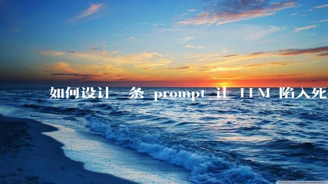 如何设计一条 prompt 让 LLM 陷入死循环?