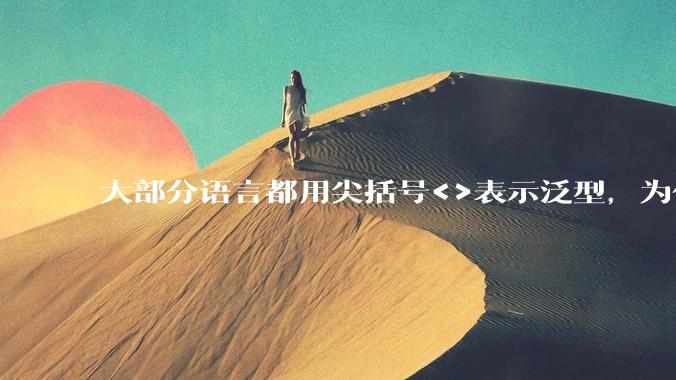 大部分语言都用尖括号<>表示泛型，为什么golang要标新立异用中括号？