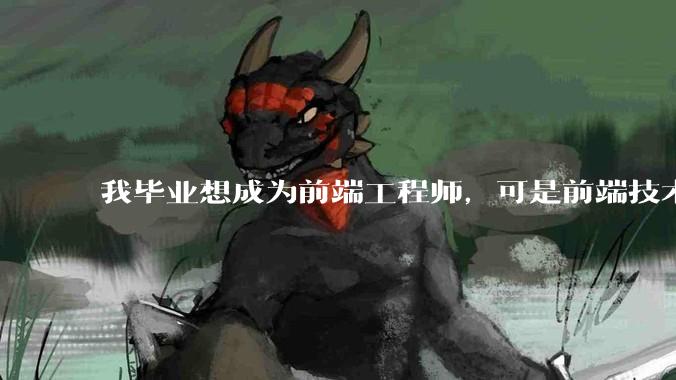我毕业想成为前端工程师，可是前端技术太多，越学越多，可是我想成为技术强的人，又很无助，怎么办?