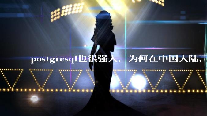 postgresql也很强大，为何在中国大陆，mysql成为主流，postgresql屈居二线呢？